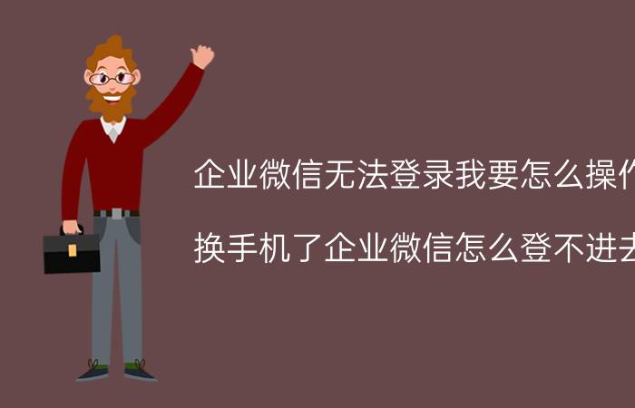 企业微信无法登录我要怎么操作 换手机了企业微信怎么登不进去？